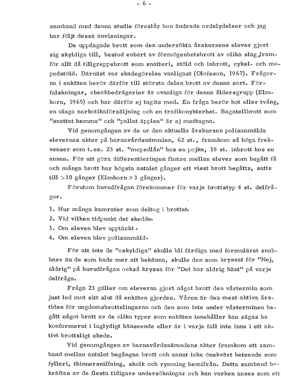 cykel- och mopedstold. Darnast var skadegorelse vanligast ( Olofsson, 19 67). Fragor na i enlditen beror darfor till storsta delen brett av denna sort. For.