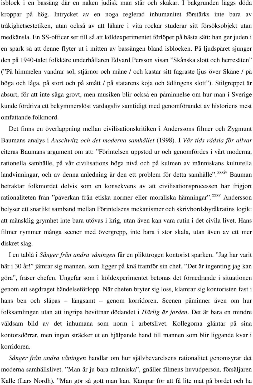 En SS-officer ser till så att köldexperimentet förlöper på bästa sätt: han ger juden i en spark så att denne flyter ut i mitten av bassängen bland isblocken.