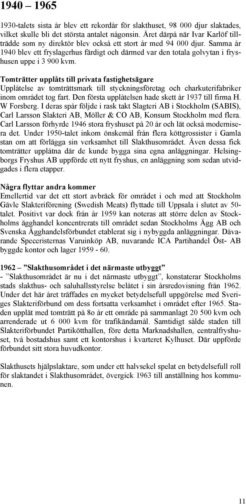 Samma år 1940 blev ett fryslagerhus färdigt och därmed var den totala golvytan i fryshusen uppe i 3 900 kvm.