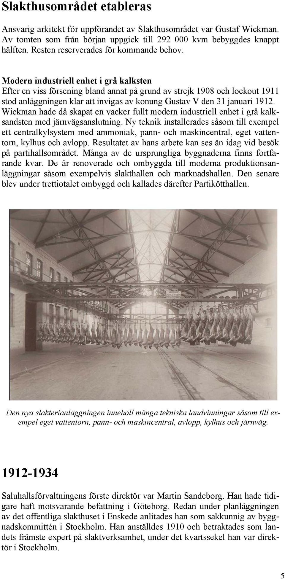 Modern industriell enhet i grå kalksten Efter en viss försening bland annat på grund av strejk 1908 och lockout 1911 stod anläggningen klar att invigas av konung Gustav V den 31 januari 1912.