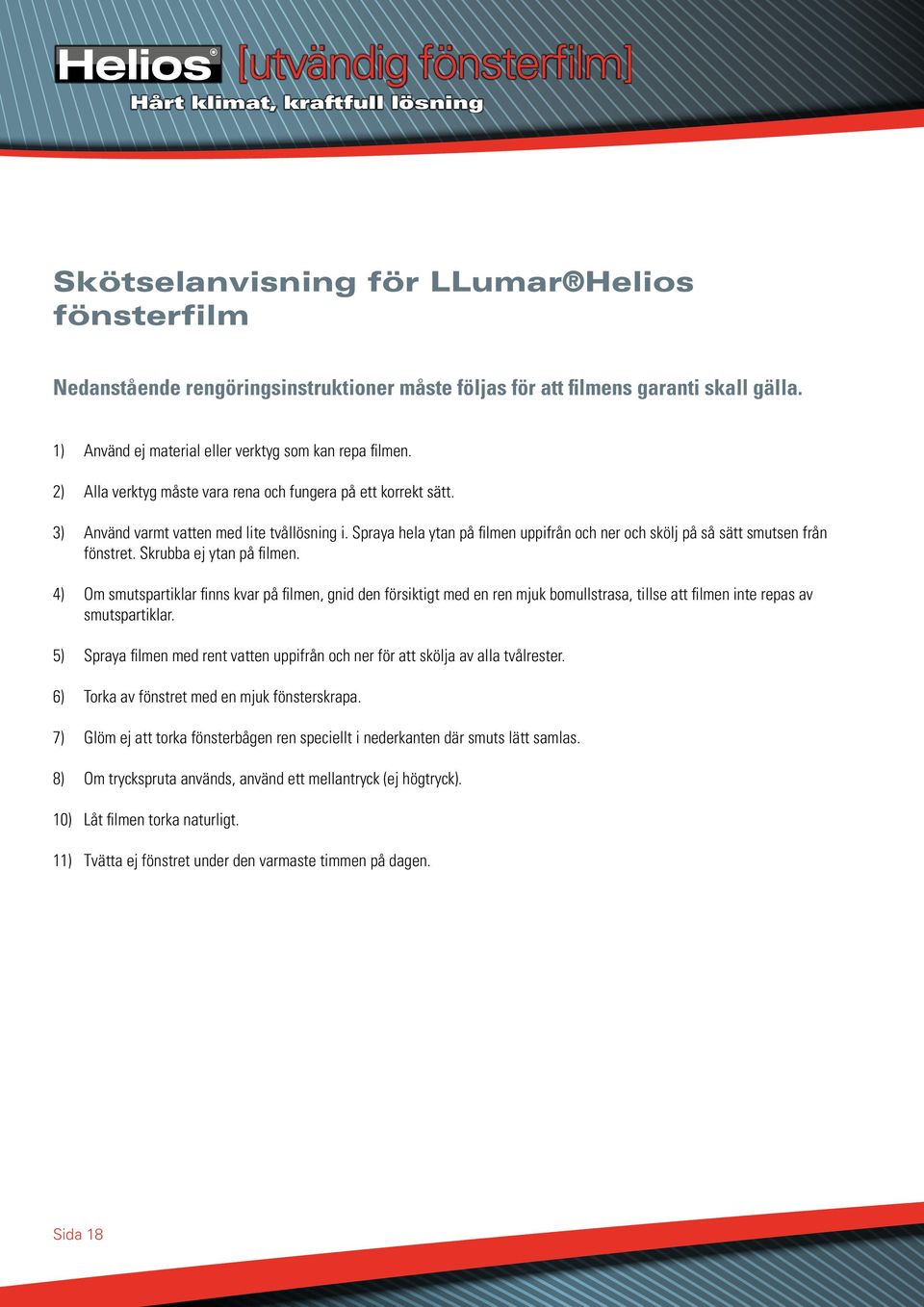 Skrubba ej ytan på filmen. 4) Om smutspartiklar finns kvar på filmen, gnid den försiktigt med en ren mjuk bomullstrasa, tillse att filmen inte repas av smutspartiklar.