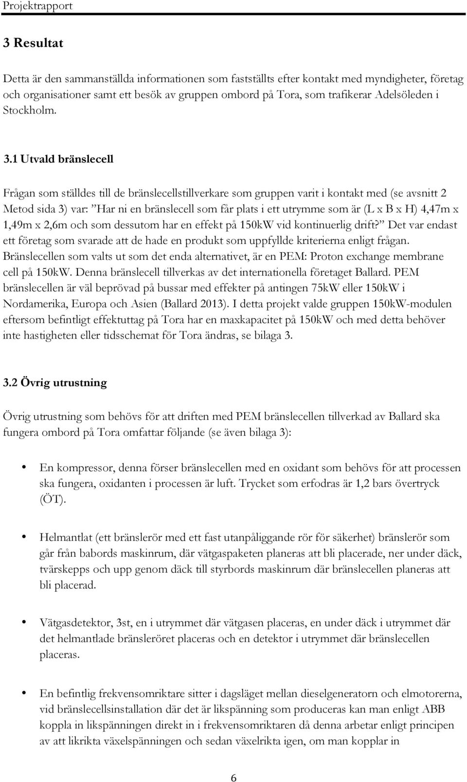 1 Utvald bränslecell Frågan som ställdes till de bränslecellstillverkare som gruppen varit i kontakt med (se avsnitt 2 Metod sida 3) var: Har ni en bränslecell som får plats i ett utrymme som är (L x