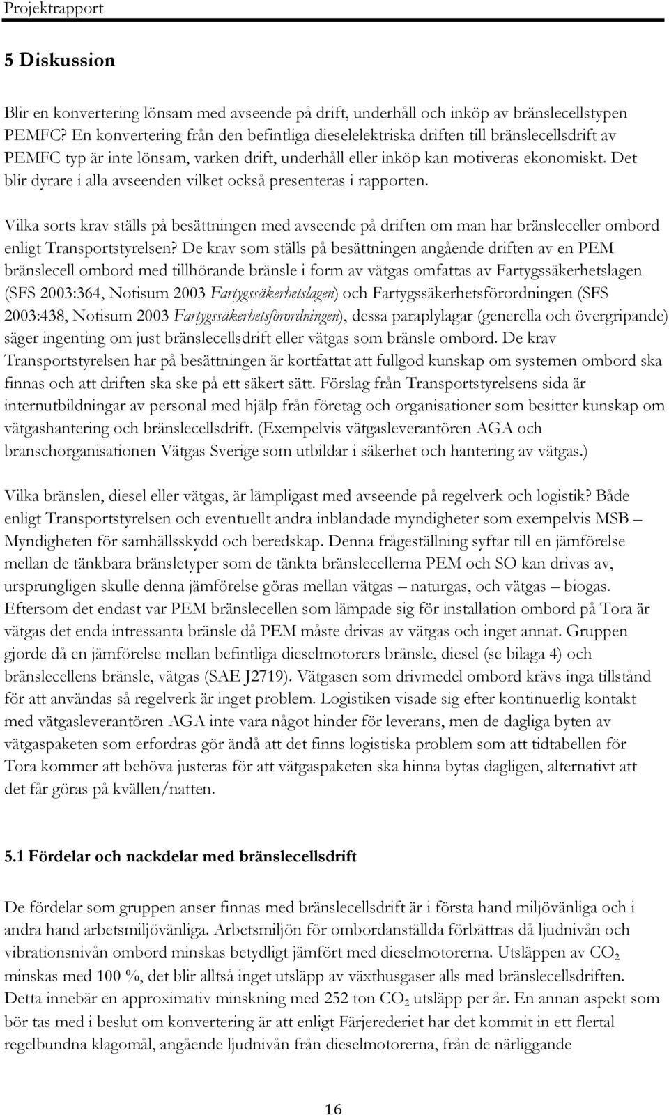 Det blir dyrare i alla avseenden vilket också presenteras i rapporten. Vilka sorts krav ställs på besättningen med avseende på driften om man har bränsleceller ombord enligt Transportstyrelsen?