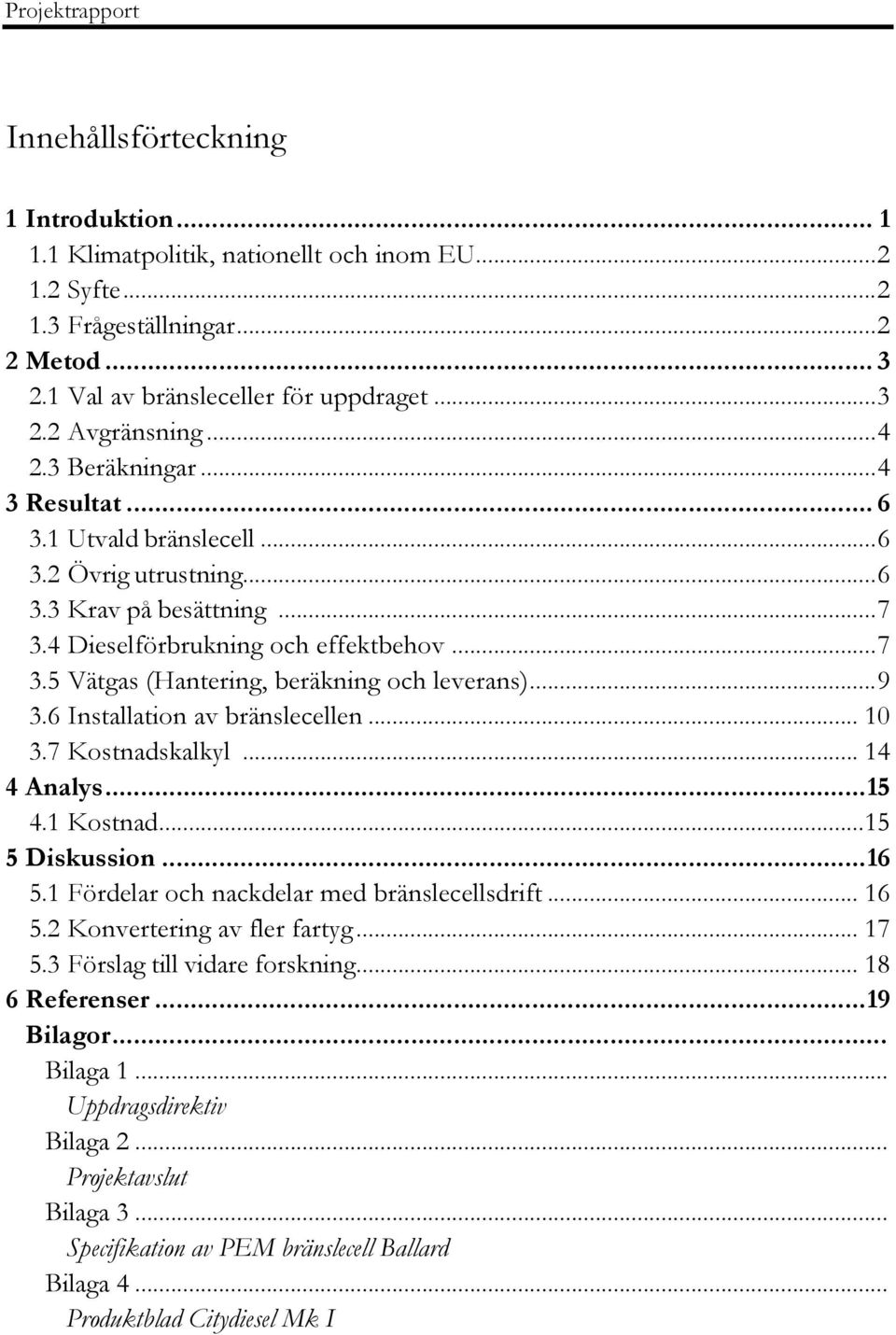 .. 9 3.6 Installation av bränslecellen... 10 3.7 Kostnadskalkyl... 14 4 Analys... 15 4.1 Kostnad... 15 5 Diskussion... 16 5.1 Fördelar och nackdelar med bränslecellsdrift... 16 5.2 Konvertering av fler fartyg.