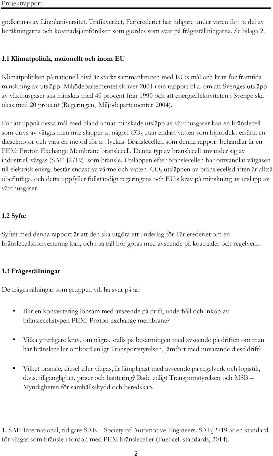 Miljödepartementet skriver 2004 i sin rapport bl.a. om att Sveriges utsläpp av växthusgaser ska minskas med 40 procent från 1990 och att energieffektiviteten i Sverige ska ökas med 20 procent (Regeringen, Miljödepartementet 2004).