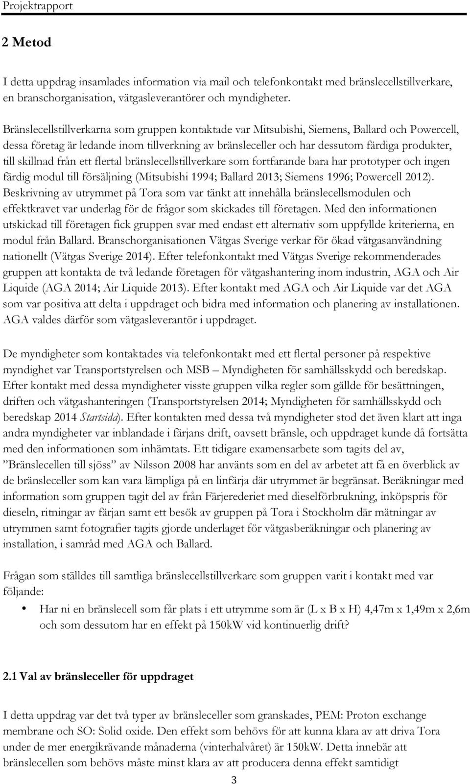 skillnad från ett flertal bränslecellstillverkare som fortfarande bara har prototyper och ingen färdig modul till försäljning (Mitsubishi 1994; Ballard 2013; Siemens 1996; Powercell 2012).