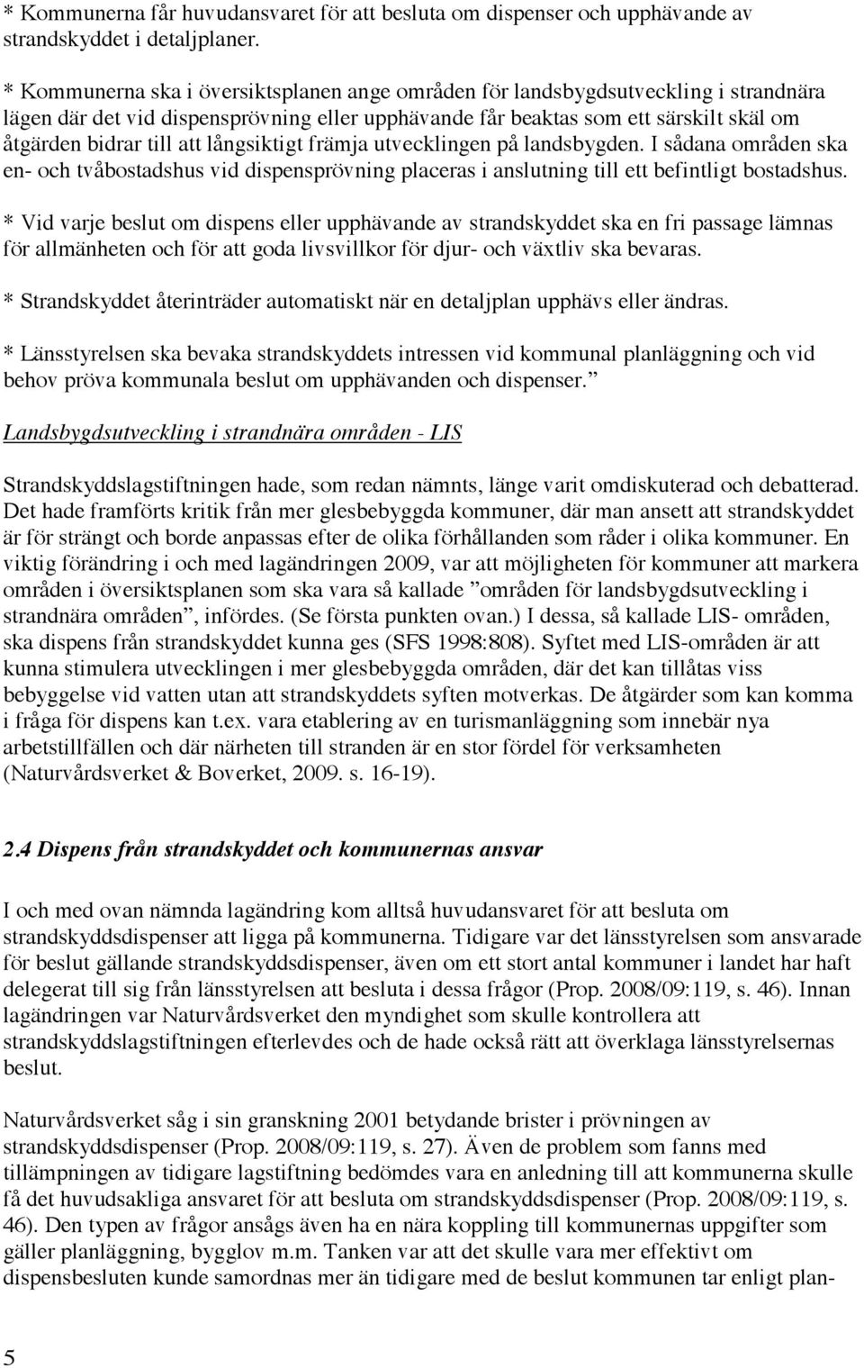 långsiktigt främja utvecklingen på landsbygden. I sådana områden ska en- och tvåbostadshus vid dispensprövning placeras i anslutning till ett befintligt bostadshus.