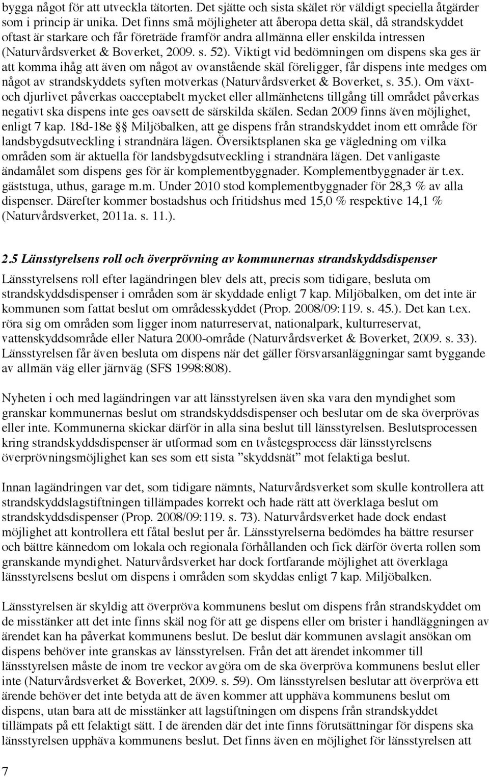 Viktigt vid bedömningen om dispens ska ges är att komma ihåg att även om något av ovanstående skäl föreligger, får dispens inte medges om något av strandskyddets syften motverkas (Naturvårdsverket &