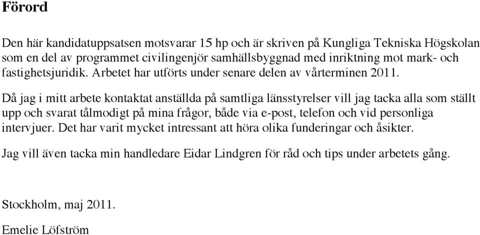 Då jag i mitt arbete kontaktat anställda på samtliga länsstyrelser vill jag tacka alla som ställt upp och svarat tålmodigt på mina frågor, både via e-post,