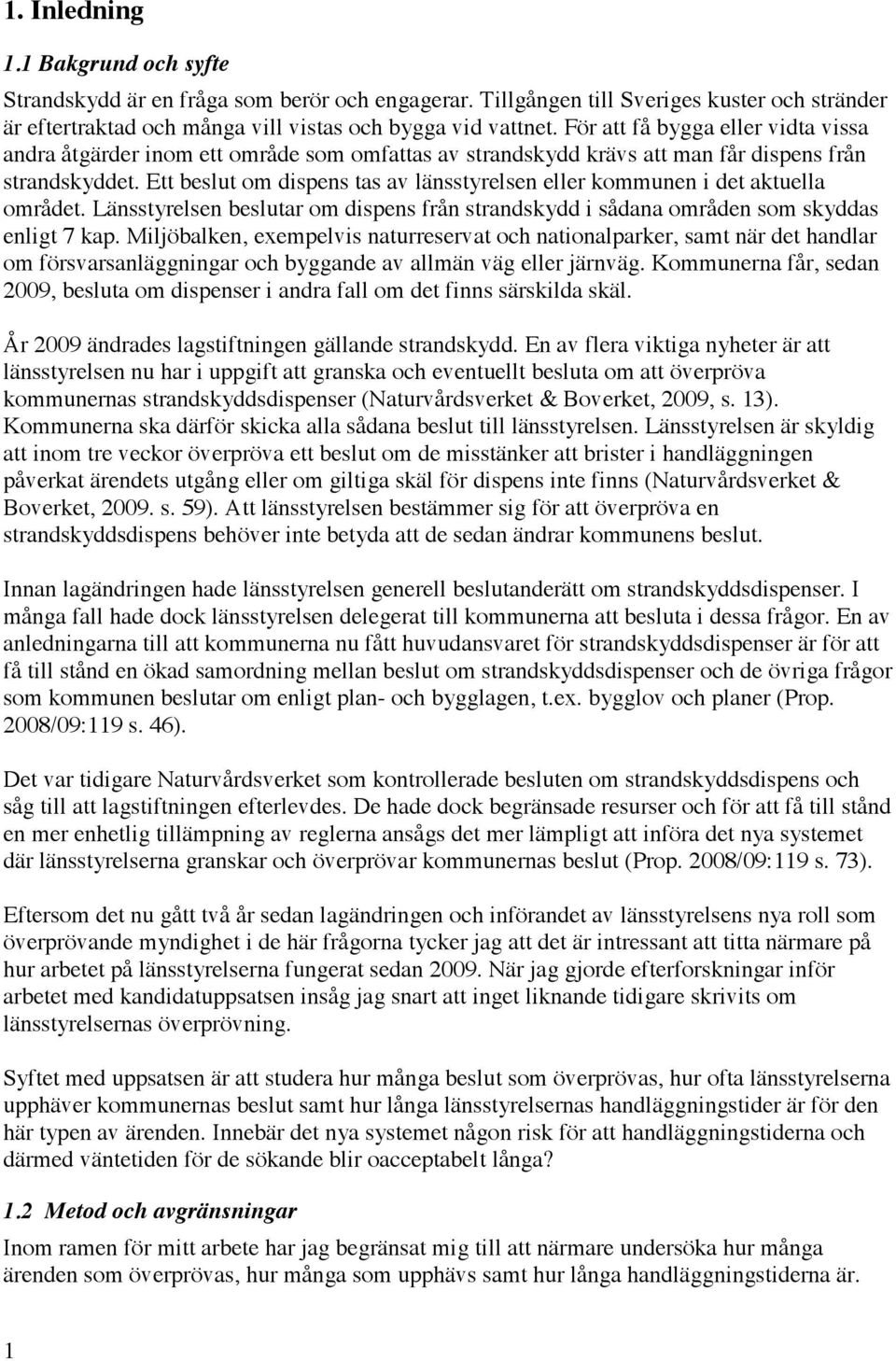 Ett beslut om dispens tas av länsstyrelsen eller kommunen i det aktuella området. Länsstyrelsen beslutar om dispens från strandskydd i sådana områden som skyddas enligt 7 kap.