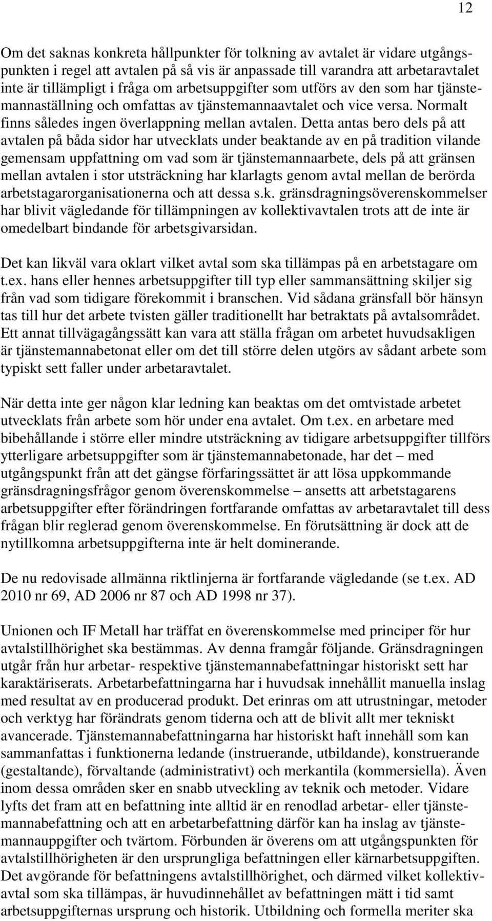 Detta antas bero dels på att avtalen på båda sidor har utvecklats under beaktande av en på tradition vilande gemensam uppfattning om vad som är tjänstemannaarbete, dels på att gränsen mellan avtalen