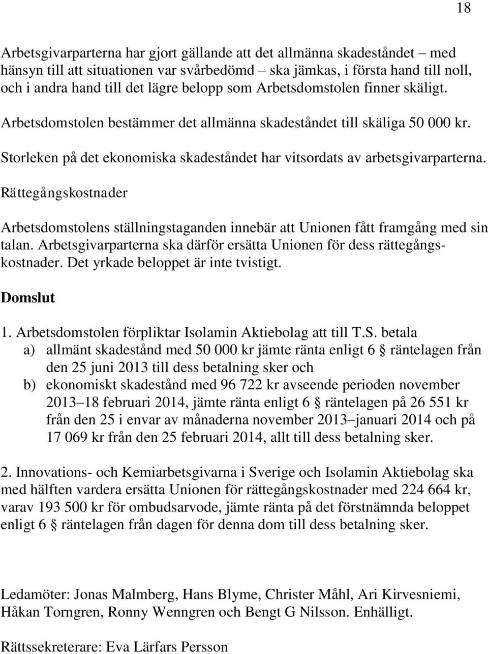 Rättegångskostnader Arbetsdomstolens ställningstaganden innebär att Unionen fått framgång med sin talan. Arbetsgivarparterna ska därför ersätta Unionen för dess rättegångskostnader.