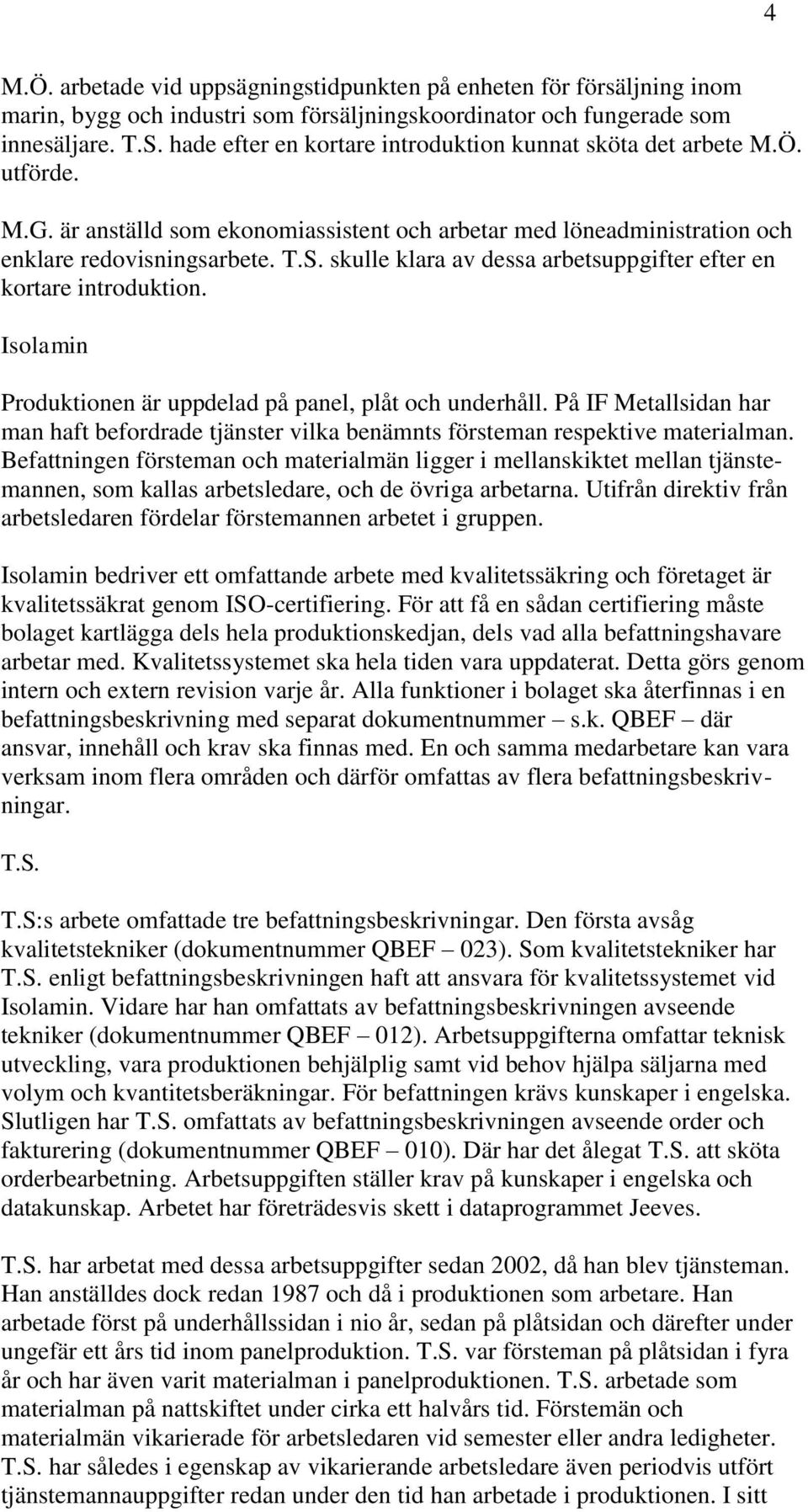 skulle klara av dessa arbetsuppgifter efter en kortare introduktion. Isolamin Produktionen är uppdelad på panel, plåt och underhåll.