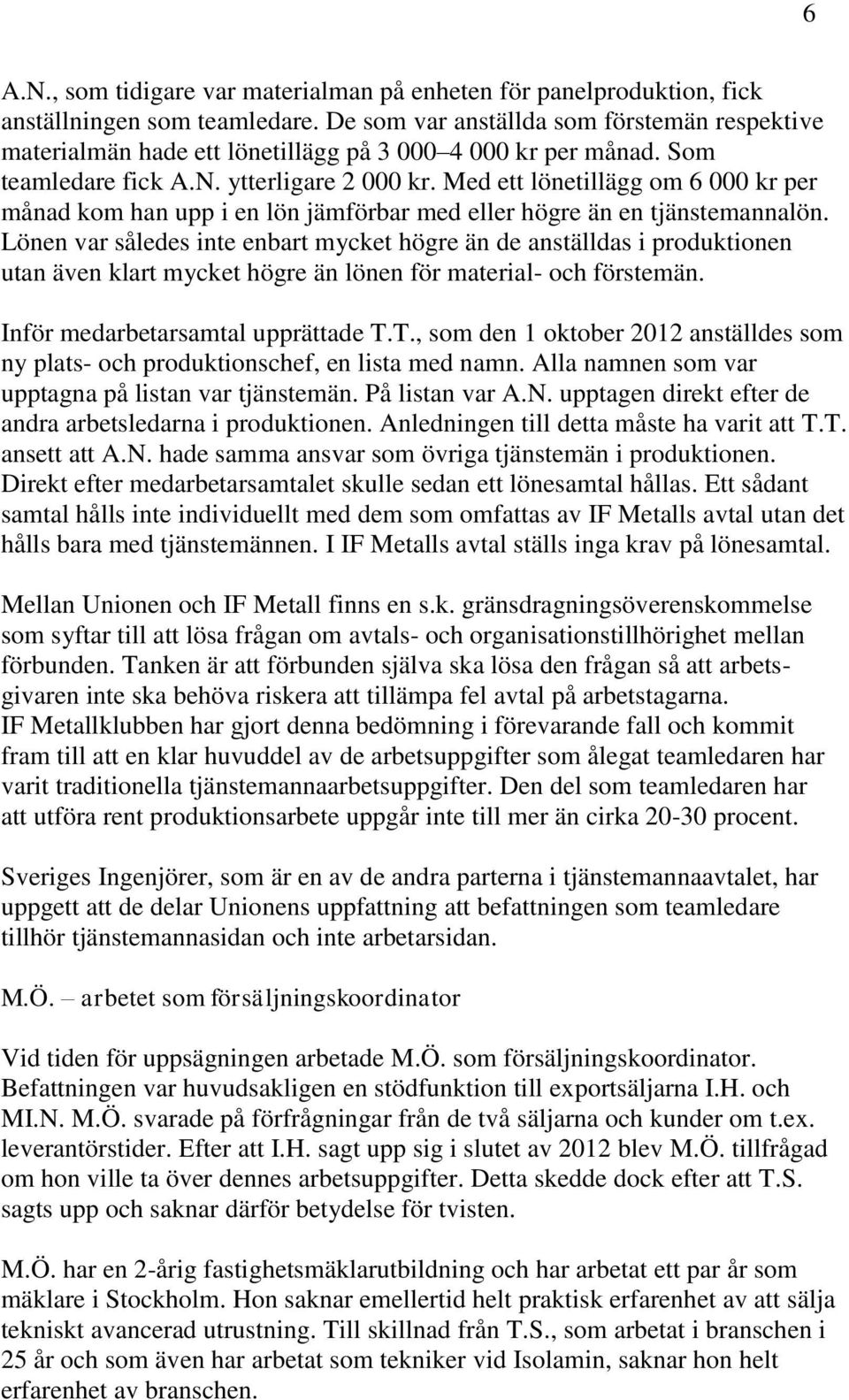 Med ett lönetillägg om 6 000 kr per månad kom han upp i en lön jämförbar med eller högre än en tjänstemannalön.