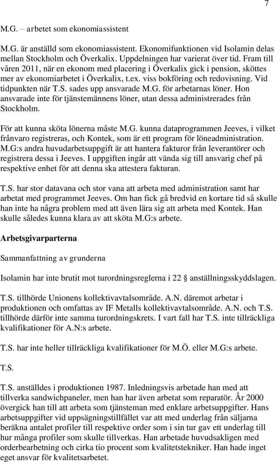 sades upp ansvarade M.G. för arbetarnas löner. Hon ansvarade inte för tjänstemännens löner, utan dessa administrerades från Stockholm. För att kunna sköta lönerna måste M.G. kunna dataprogrammen Jeeves, i vilket frånvaro registreras, och Kontek, som är ett program för löneadministration.