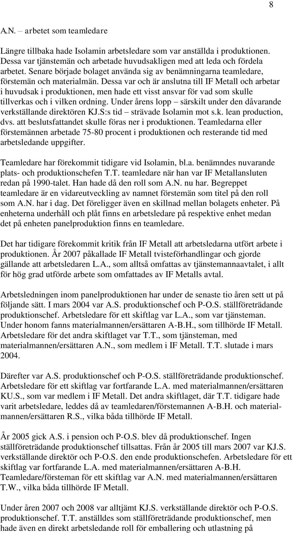 Dessa var och är anslutna till IF Metall och arbetar i huvudsak i produktionen, men hade ett visst ansvar för vad som skulle tillverkas och i vilken ordning.