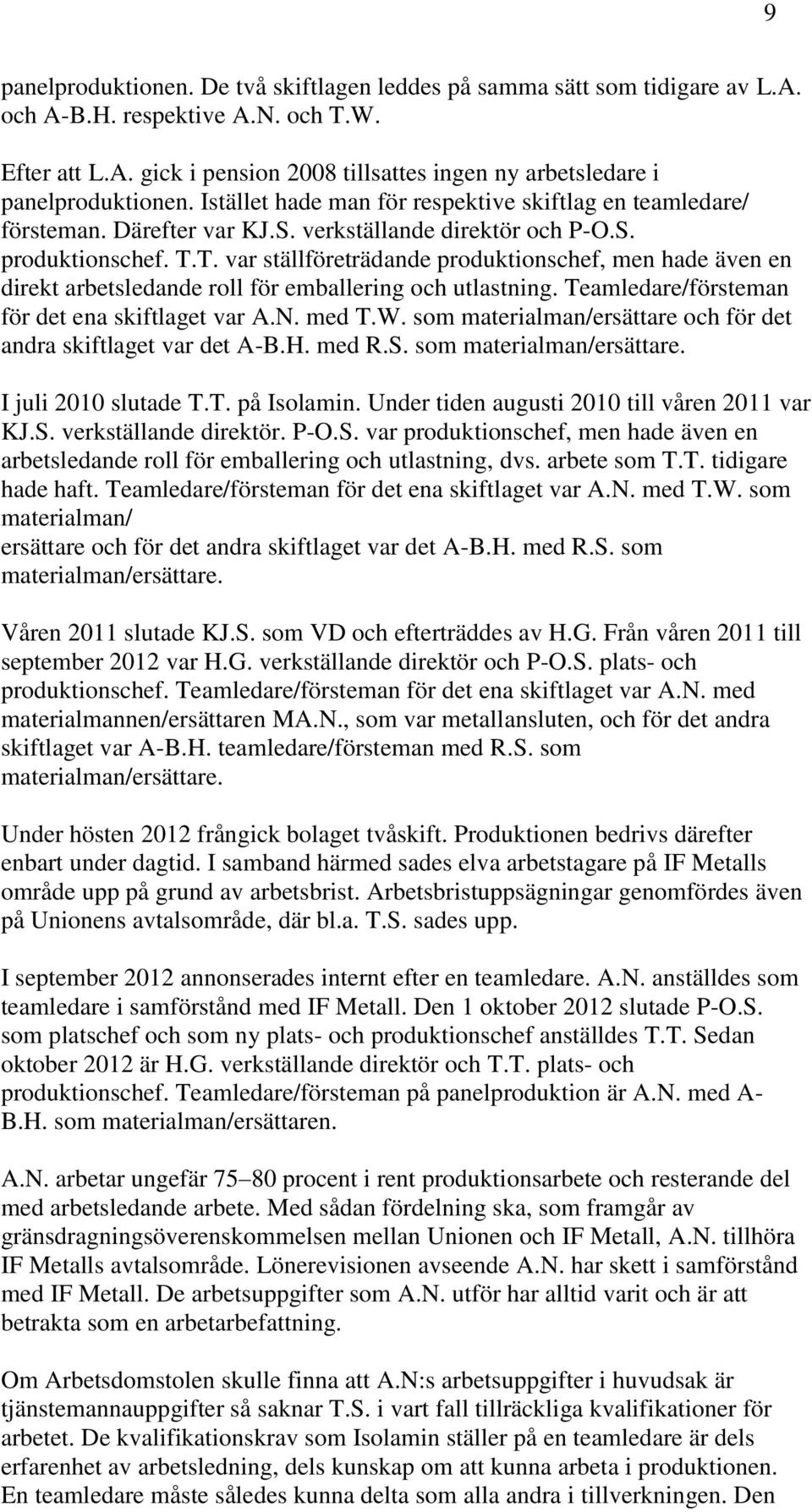 T. var ställföreträdande produktionschef, men hade även en direkt arbetsledande roll för emballering och utlastning. Teamledare/försteman för det ena skiftlaget var A.N. med T.W.