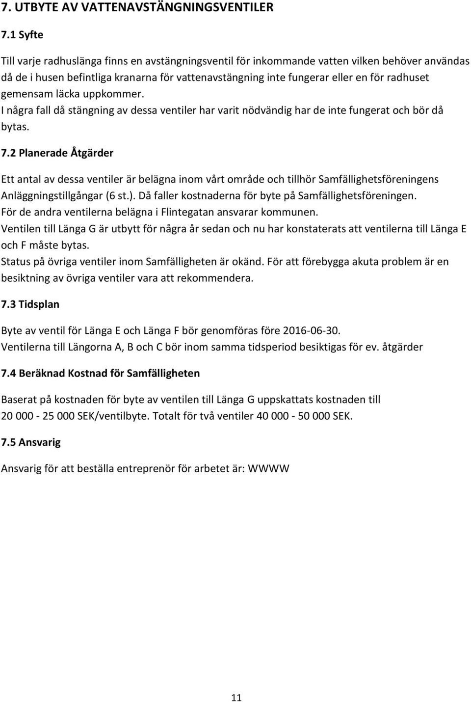 gemensam läcka uppkommer. I några fall då stängning av dessa ventiler har varit nödvändig har de inte fungerat och bör då bytas. 7.