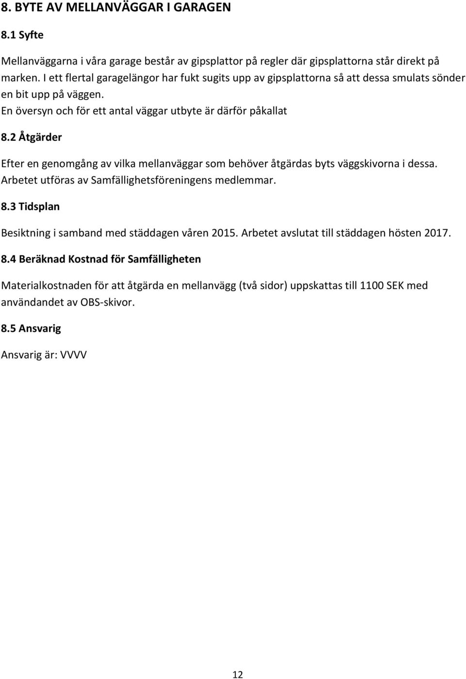 2 Åtgärder Efter en genomgång av vilka mellanväggar som behöver åtgärdas byts väggskivorna i dessa. Arbetet utföras av Samfällighetsföreningens medlemmar. 8.