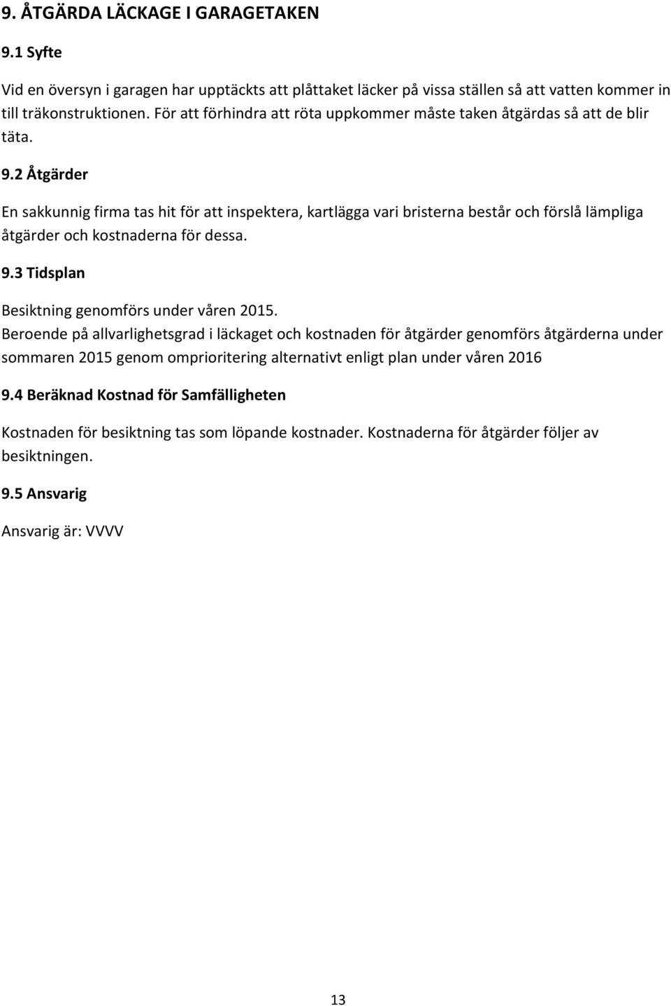 2 Åtgärder En sakkunnig firma tas hit för att inspektera, kartlägga vari bristerna består och förslå lämpliga åtgärder och kostnaderna för dessa. 9.3 Tidsplan Besiktning genomförs under våren 2015.