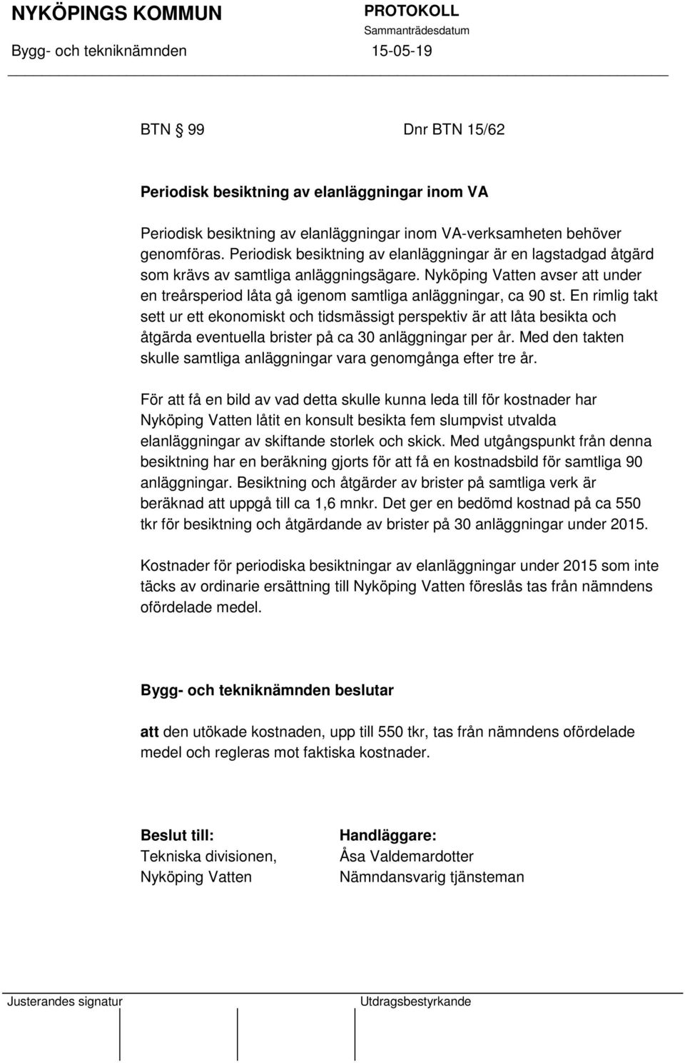 En rimlig takt sett ur ett ekonomiskt och tidsmässigt perspektiv är att låta besikta och åtgärda eventuella brister på ca 30 anläggningar per år.