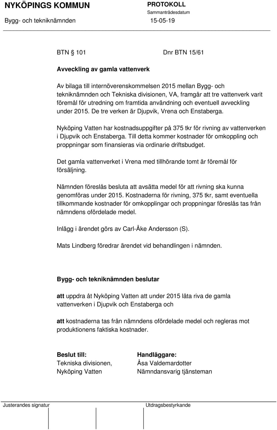 Nyköping Vatten har kostnadsuppgifter på 375 tkr för rivning av vattenverken i Djupvik och Enstaberga.