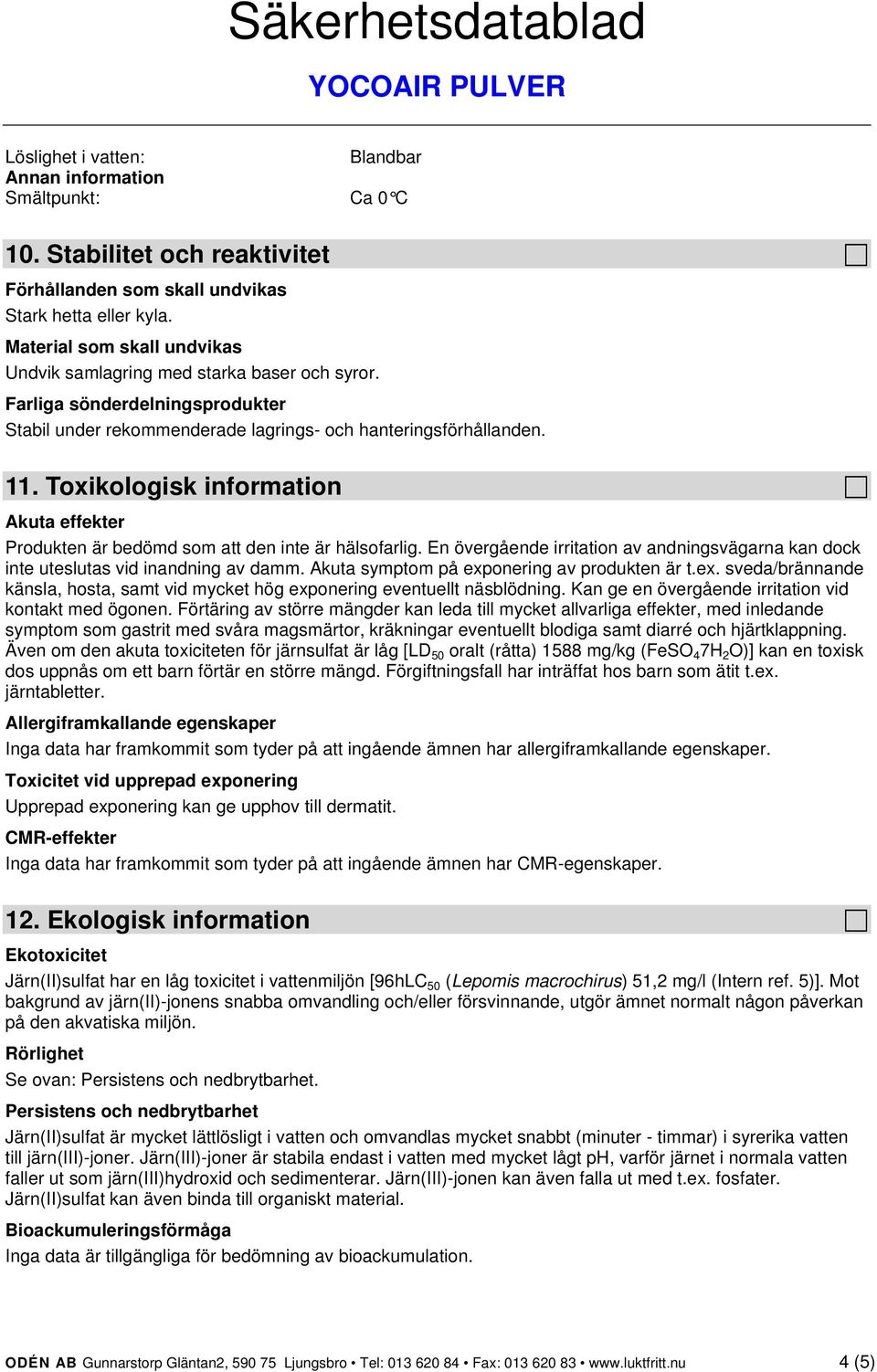 Toxikologisk information Akuta effekter Produkten är bedömd som att den inte är hälsofarlig. En övergående irritation av andningsvägarna kan dock inte uteslutas vid inandning av damm.