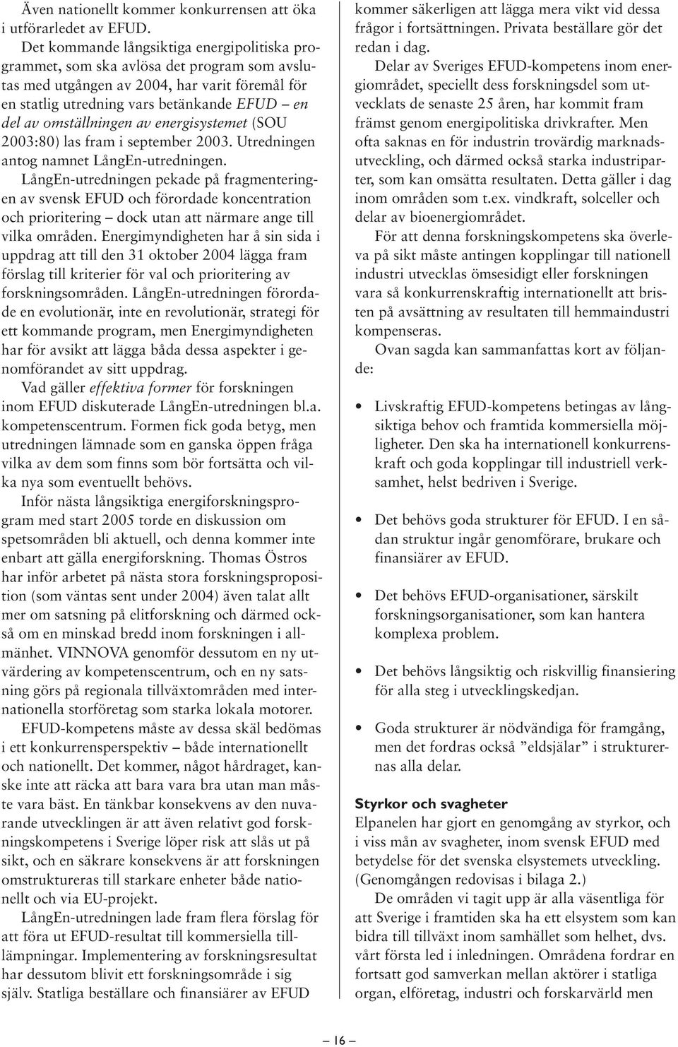 omställningen av energisystemet (SOU 2003:80) las fram i september 2003. Utredningen antog namnet LångEn-utredningen.