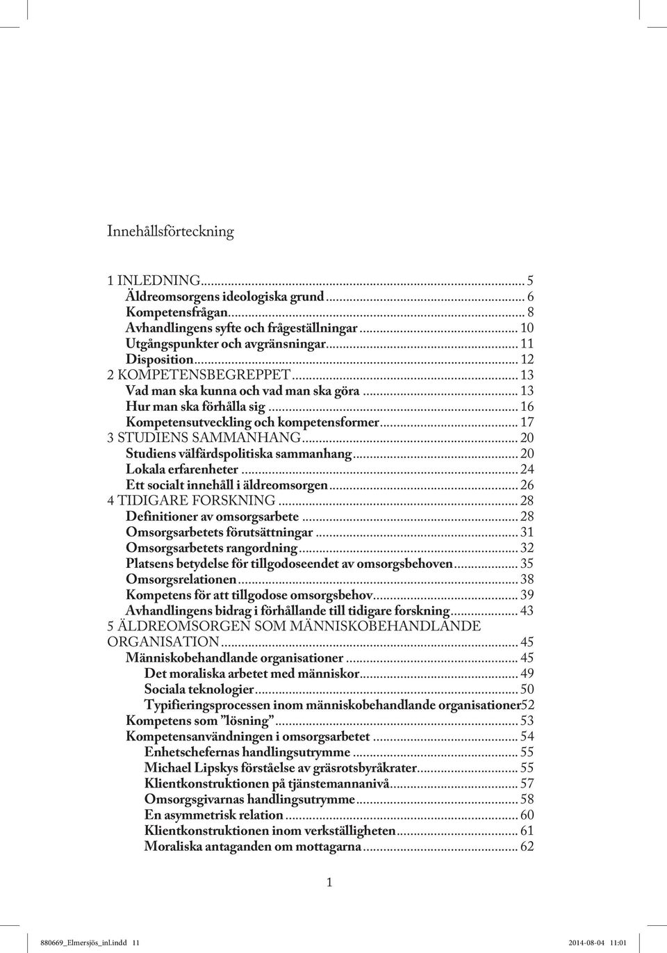 .. 20 Studiens välfärdspolitiska sammanhang... 20 Lokala erfarenheter... 24 Ett socialt innehåll i äldreomsorgen... 26 4 TIDIGARE FORSKNING... 28 Definitioner av omsorgsarbete.