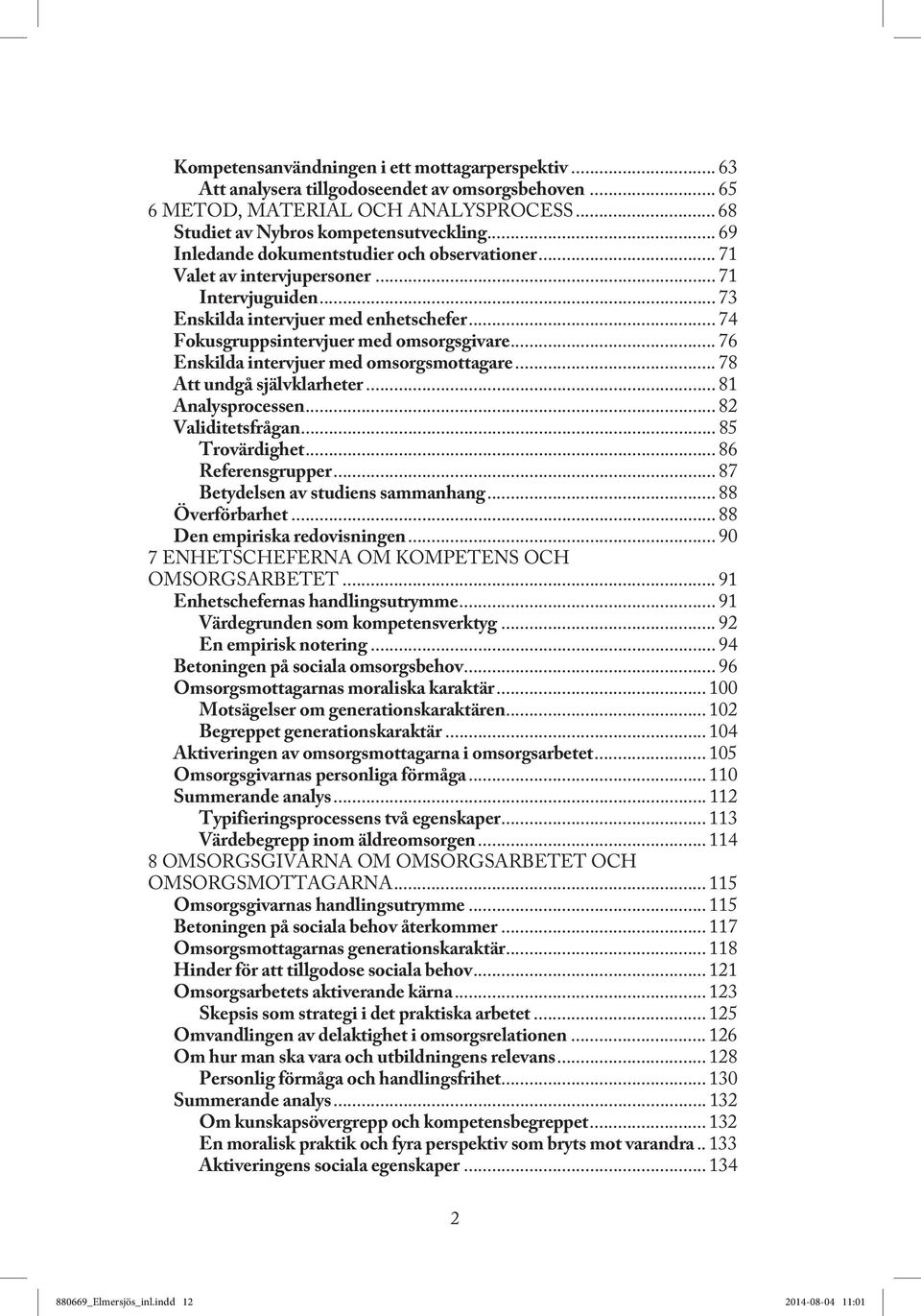 .. 76 Enskilda intervjuer med omsorgsmottagare... 78 Att undgå självklarheter... 81 Analysprocessen... 82 Validitetsfrågan... 85 Trovärdighet... 86 Referensgrupper.