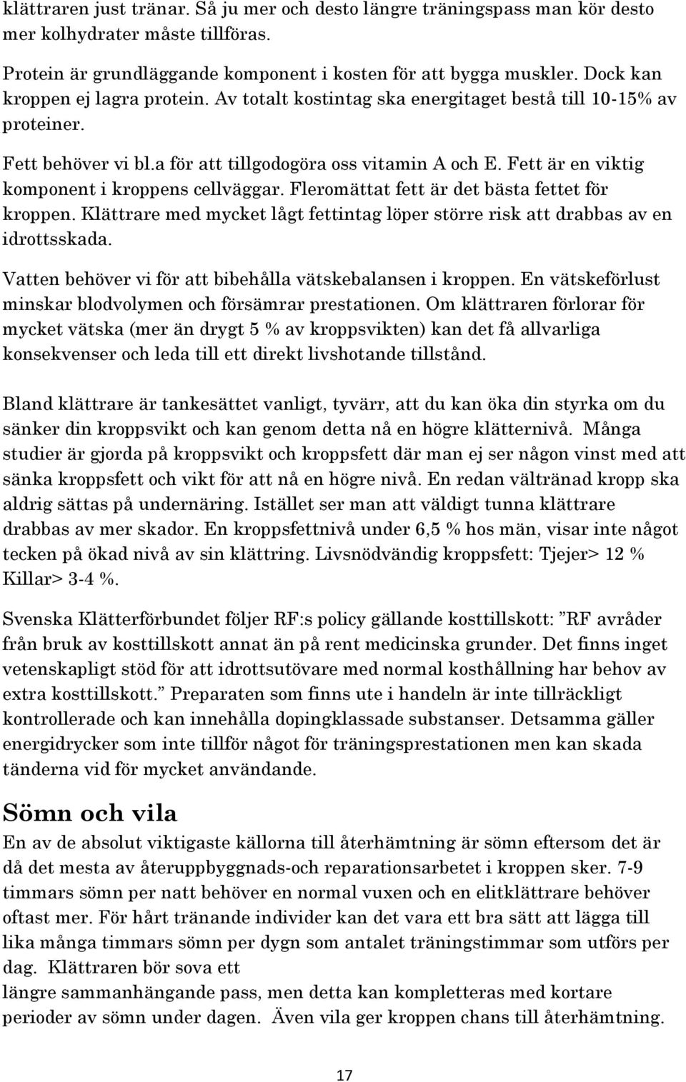 Fett är en viktig komponent i kroppens cellväggar. Fleromättat fett är det bästa fettet för kroppen. Klättrare med mycket lågt fettintag löper större risk att drabbas av en idrottsskada.