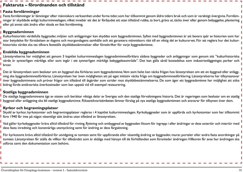 Fornlämningar är skyddade enligt kulturminneslagen, vilket innebär att det är förbjudet att utan tillstånd rubba, ta bort, gräva ut, täcka över eller genom bebyggelse, plantering eller på annat sätt