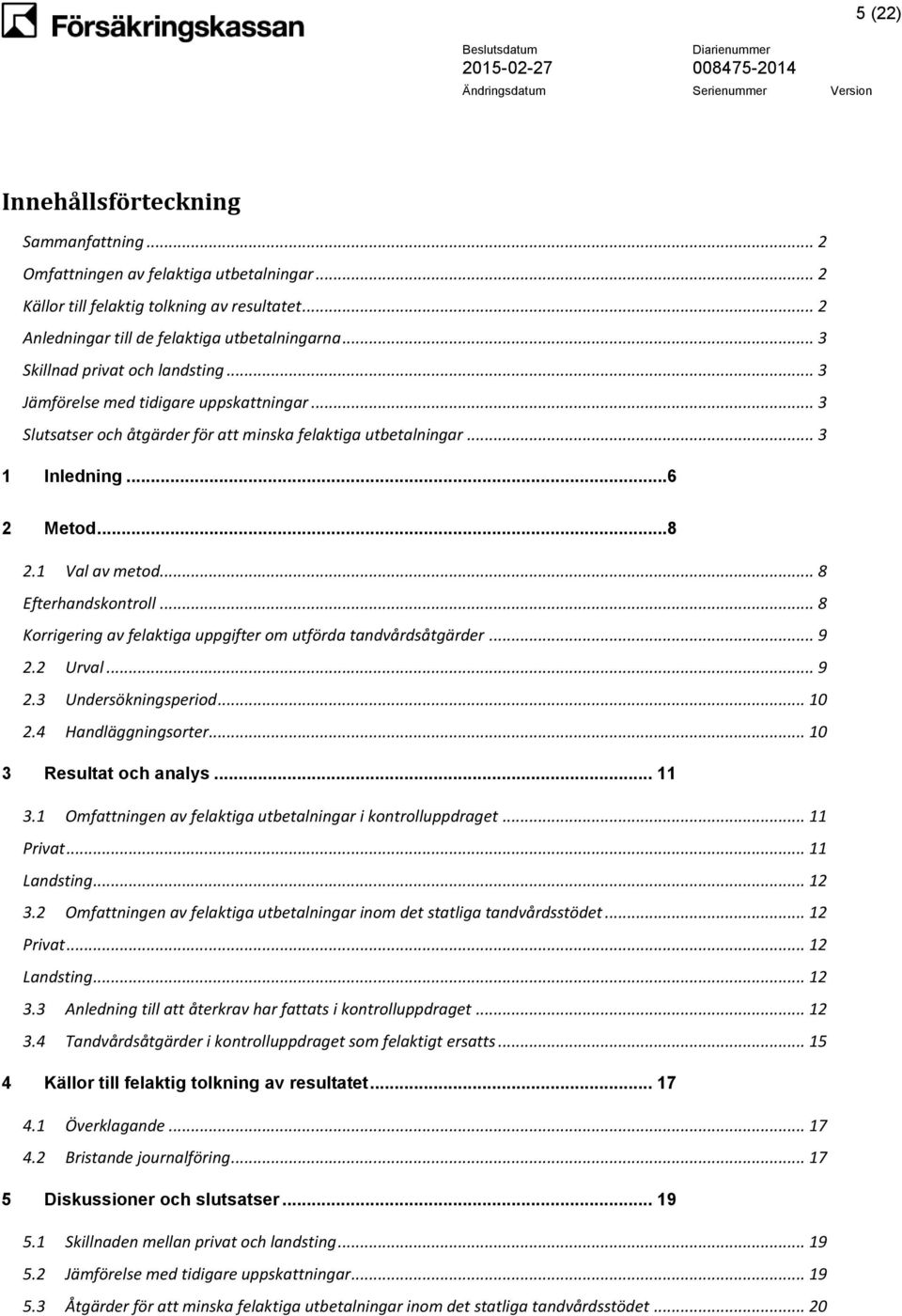 .. 8 Efterhandskontroll... 8 Korrigering av felaktiga uppgifter om utförda tandvårdsåtgärder... 9 2.2 Urval... 9 2.3 Undersökningsperiod... 10 2.4 Handläggningsorter... 10 3 Resultat och analys... 11 3.