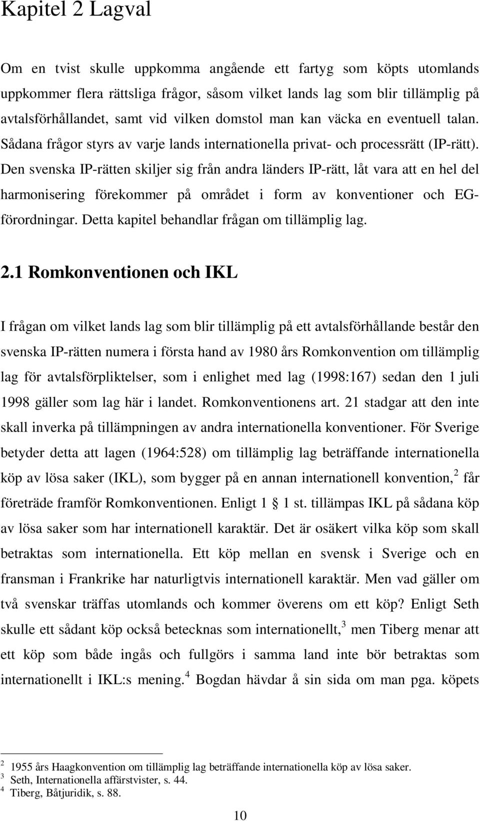 Den svenska IP-rätten skiljer sig från andra länders IP-rätt, låt vara att en hel del harmonisering förekommer på området i form av konventioner och EGförordningar.