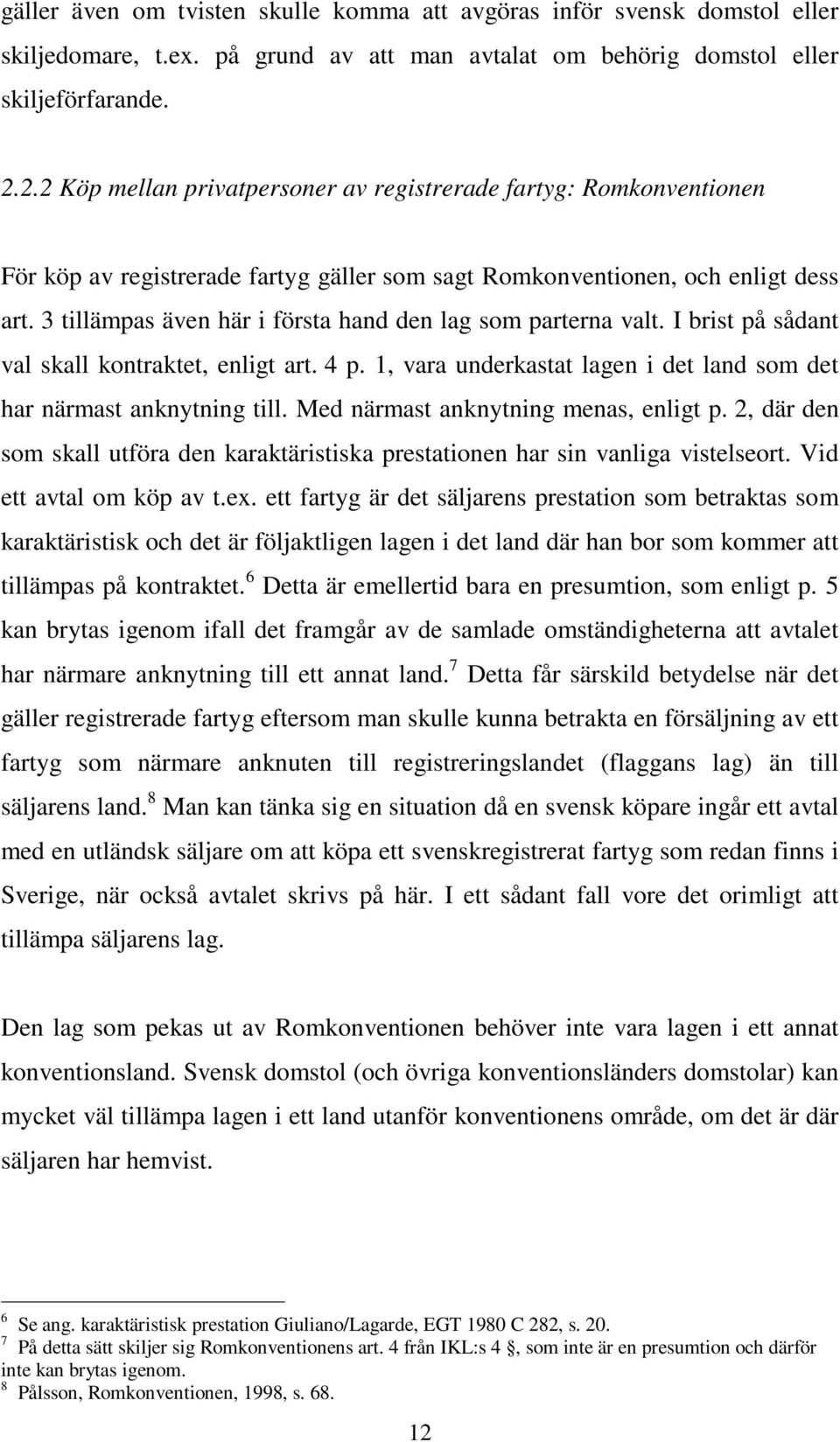 3 tillämpas även här i första hand den lag som parterna valt. I brist på sådant val skall kontraktet, enligt art. 4 p. 1, vara underkastat lagen i det land som det har närmast anknytning till.