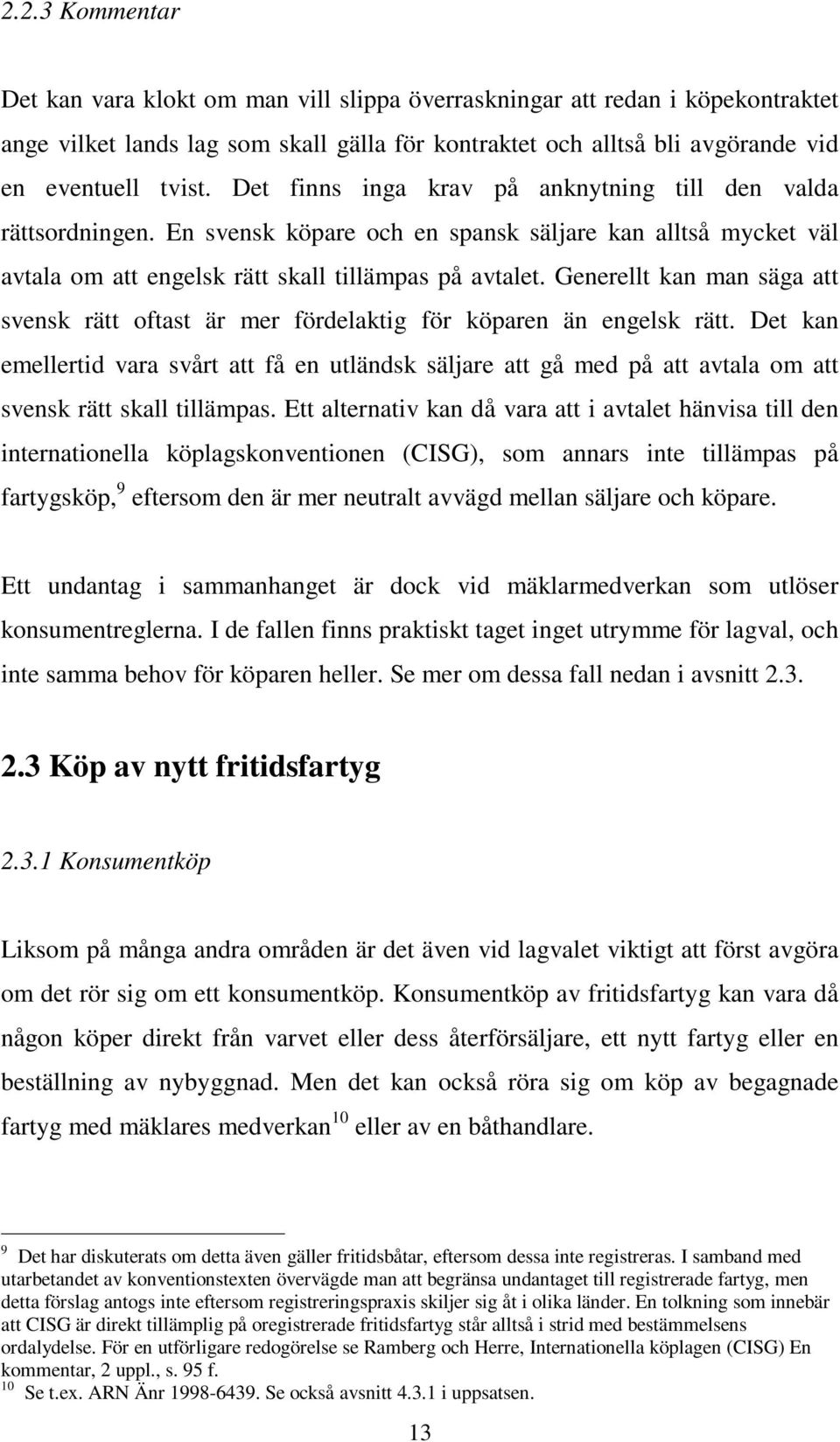 Generellt kan man säga att svensk rätt oftast är mer fördelaktig för köparen än engelsk rätt.