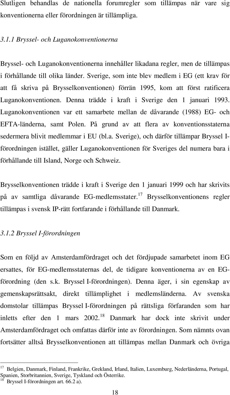 Sverige, som inte blev medlem i EG (ett krav för att få skriva på Brysselkonventionen) förrän 1995, kom att först ratificera Luganokonventionen. Denna trädde i kraft i Sverige den 1 januari 1993.