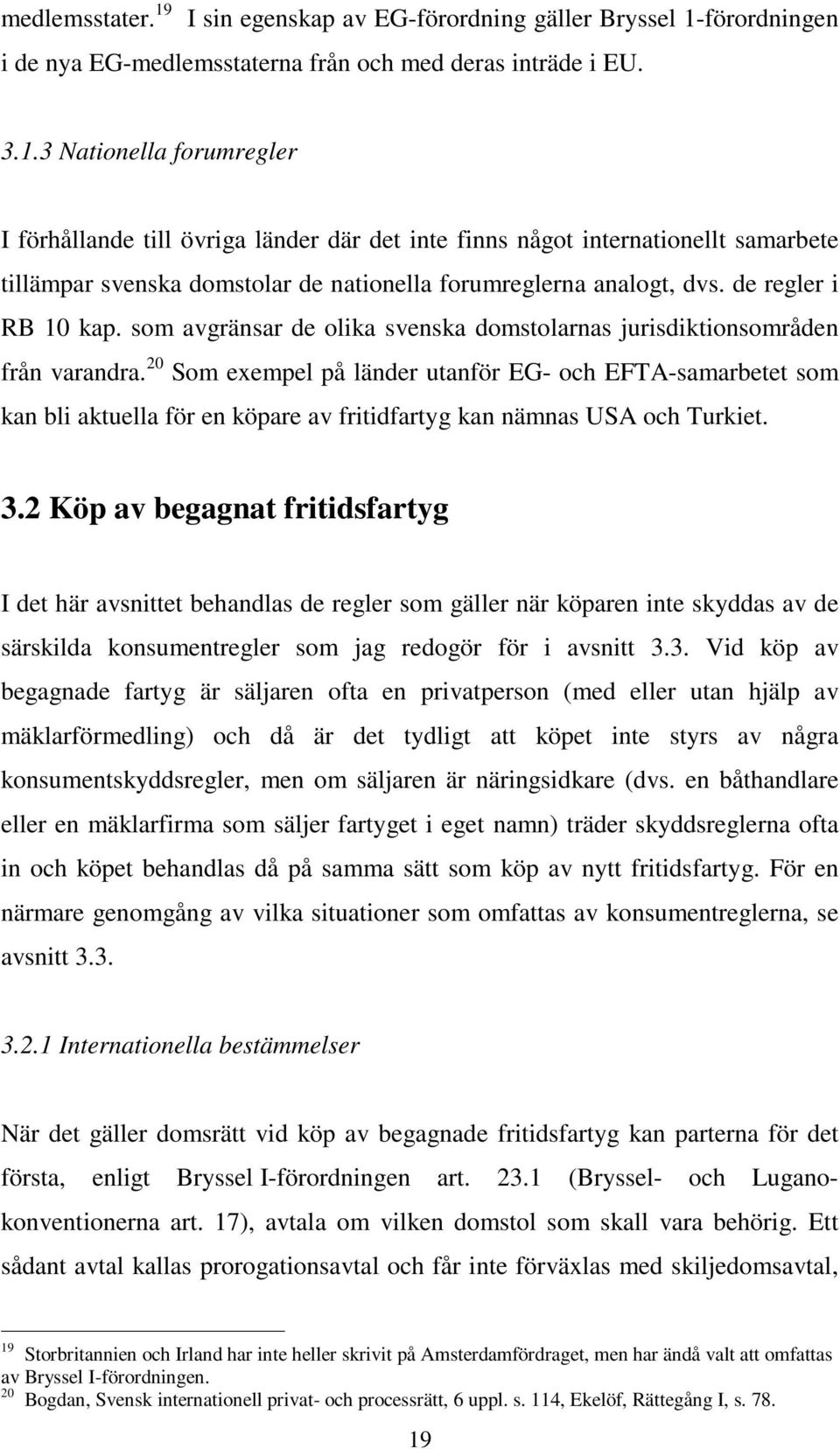 20 Som exempel på länder utanför EG- och EFTA-samarbetet som kan bli aktuella för en köpare av fritidfartyg kan nämnas USA och Turkiet. 3.