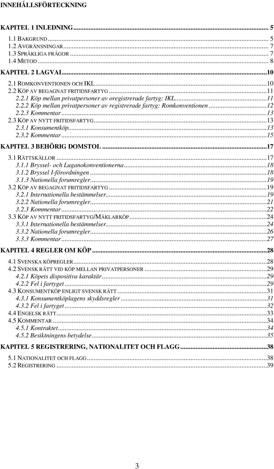 ..13 2.3.1 Konsumentköp...13 2.3.2 Kommentar...15 KAPITEL 3 BEHÖRIG DOMSTOL...17 3.1 RÄTTSKÄLLOR...17 3.1.1 Bryssel- och Luganokonventionerna...18 3.1.2 Bryssel I-förordningen...18 3.1.3 Nationella forumregler.