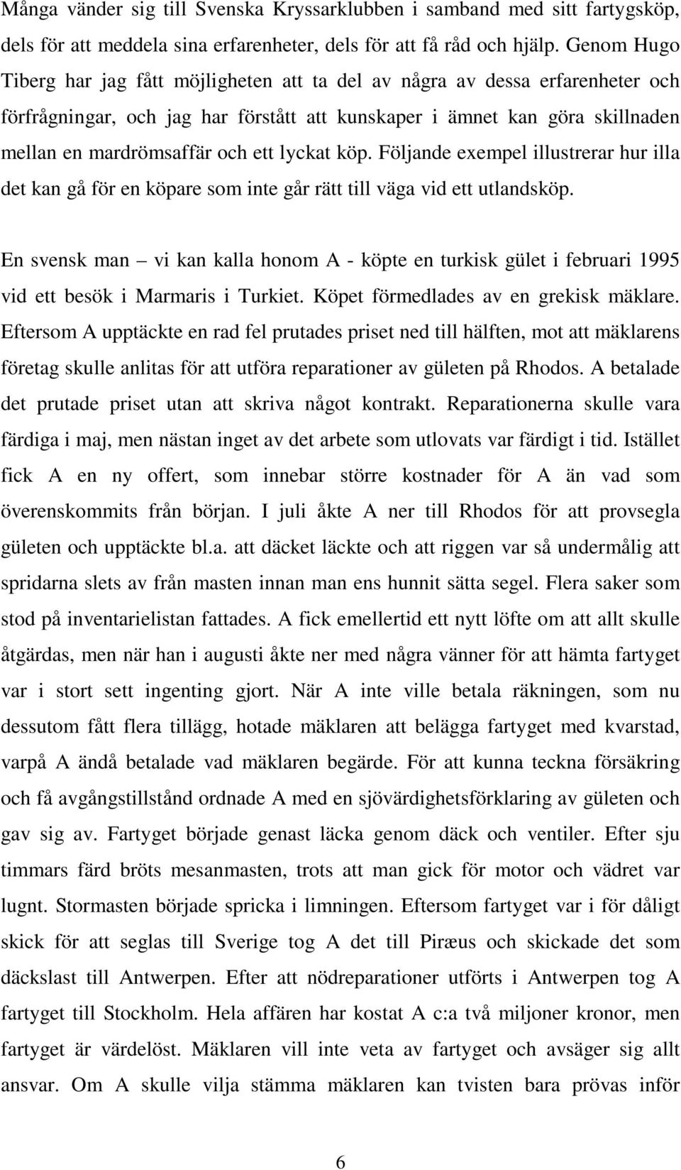 lyckat köp. Följande exempel illustrerar hur illa det kan gå för en köpare som inte går rätt till väga vid ett utlandsköp.