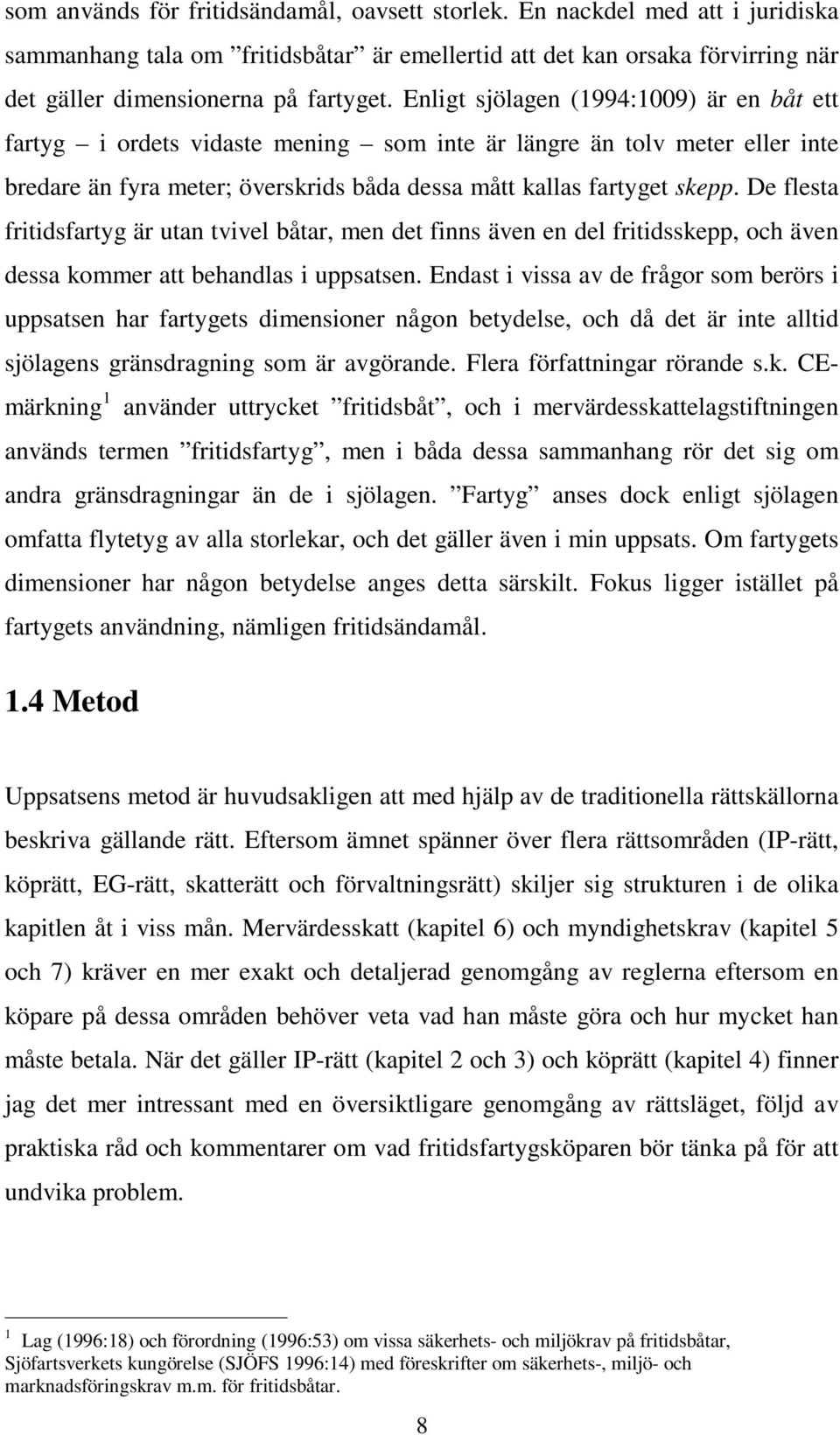 De flesta fritidsfartyg är utan tvivel båtar, men det finns även en del fritidsskepp, och även dessa kommer att behandlas i uppsatsen.