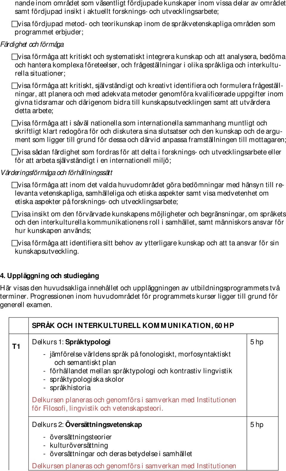 frågeställningar i olika språkliga och interkulturella situationer; visa förmåga att kritiskt, självständigt och kreativt identifiera och formulera frågeställningar, att planera och med adekvata