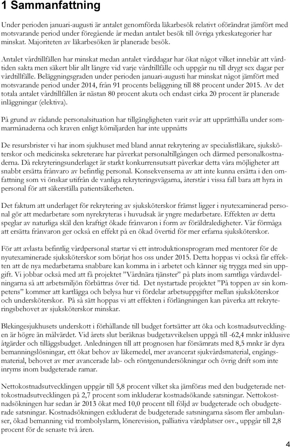 Antalet vårdtillfällen har minskat medan antalet vårddagar har ökat något vilket innebär att vårdtiden sakta men säkert blir allt längre vid varje vårdtillfälle och uppgår nu till drygt sex dagar per