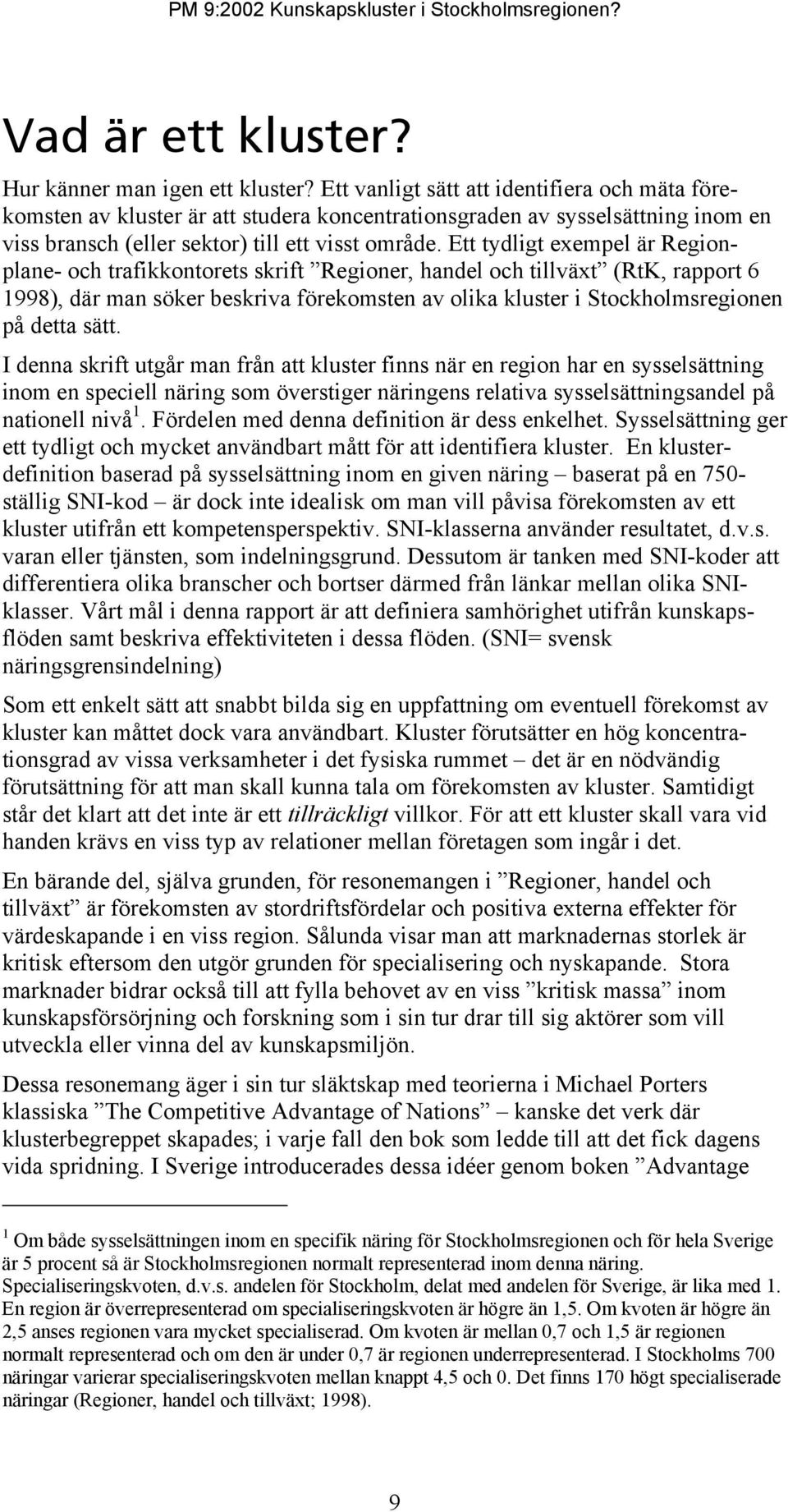 Ett tydligt exempel är Regionplane- och trafikkontorets skrift Regioner, handel och tillväxt (RtK, rapport 6 1998), där man söker beskriva förekomsten av olika kluster i Stockholmsregionen på detta