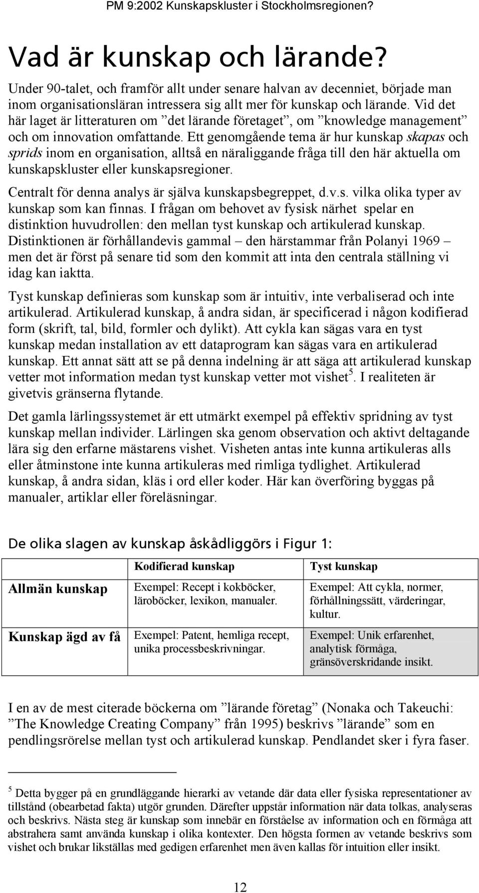 Ett genomgående tema är hur kunskap skapas och sprids inom en organisation, alltså en näraliggande fråga till den här aktuella om kunskapskluster eller kunskapsregioner.