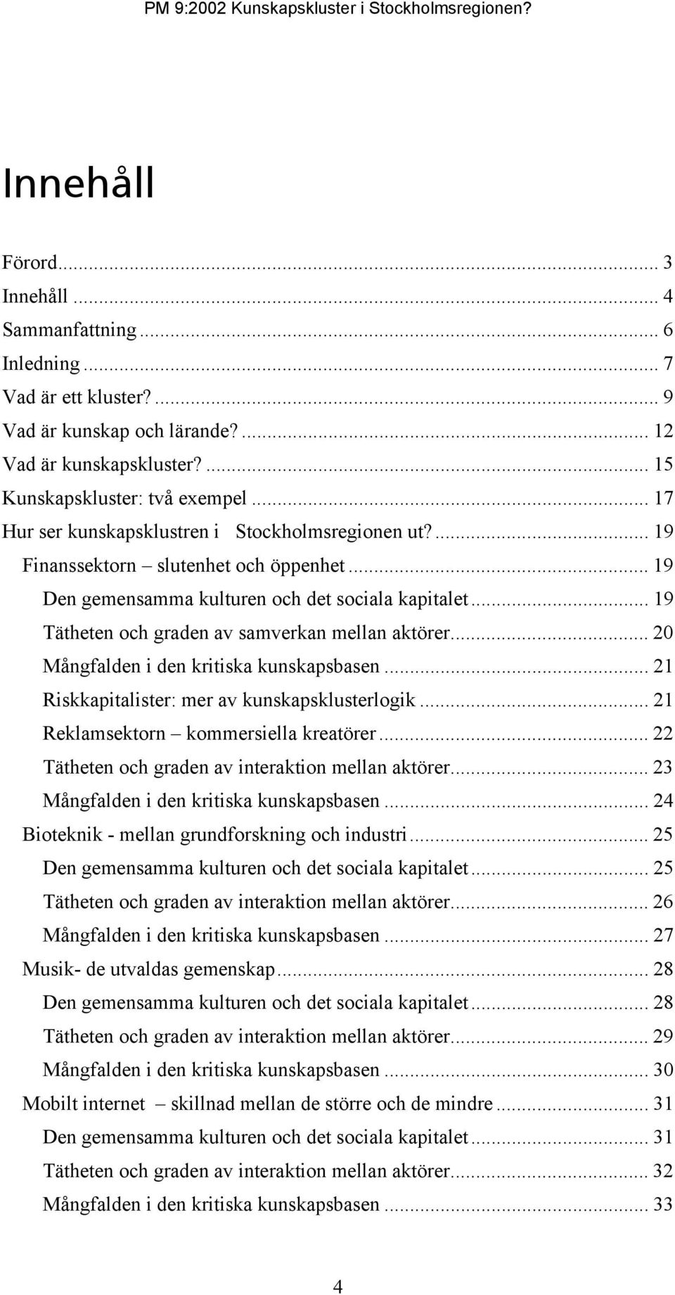 .. 19 Tätheten och graden av samverkan mellan aktörer... 20 Mångfalden i den kritiska kunskapsbasen... 21 Riskkapitalister: mer av kunskapsklusterlogik... 21 Reklamsektorn kommersiella kreatörer.