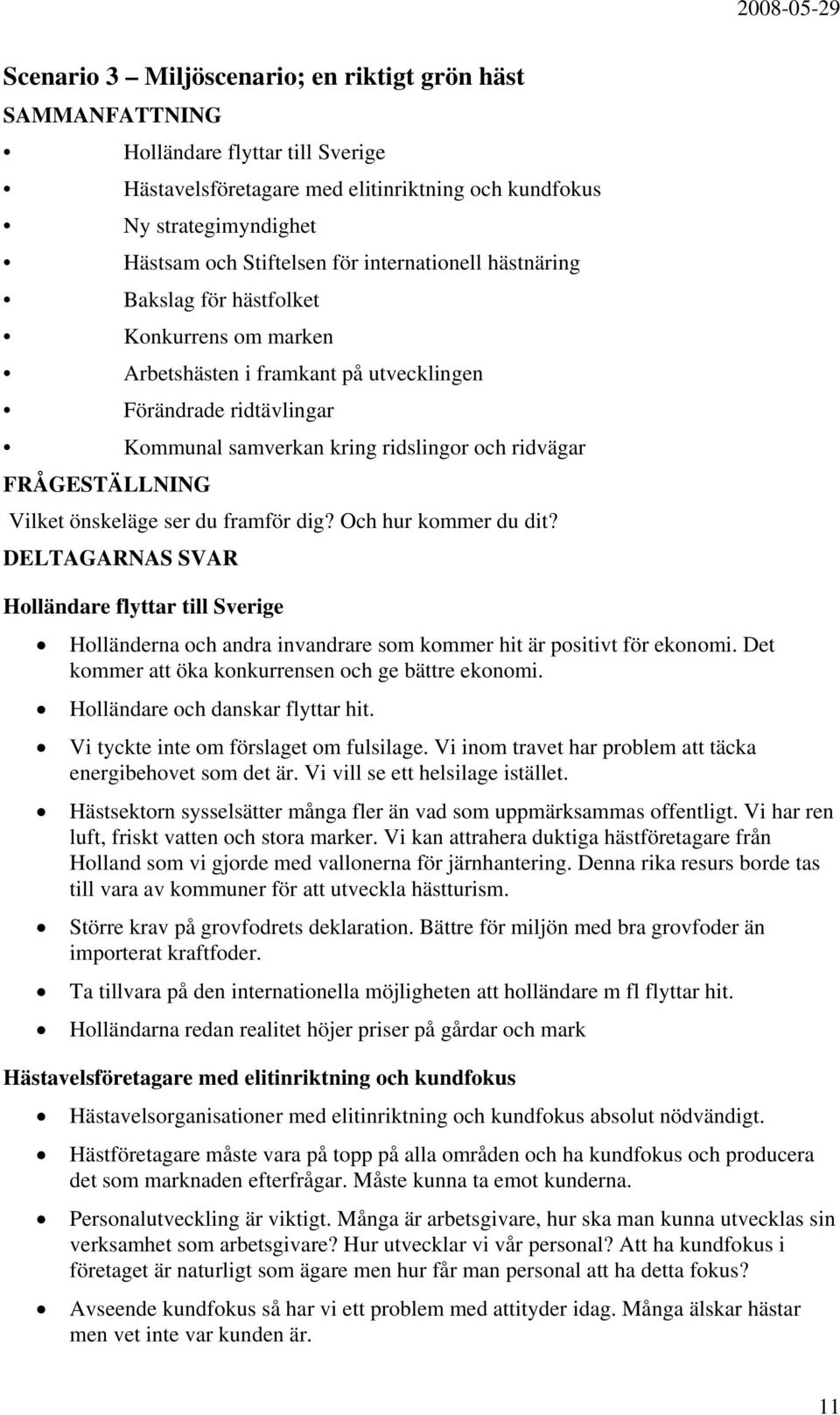 Vilket önskeläge ser du framför dig? Och hur kommer du dit? DELTAGARNAS SVAR Holländare flyttar till Sverige Holländerna och andra invandrare som kommer hit är positivt för ekonomi.