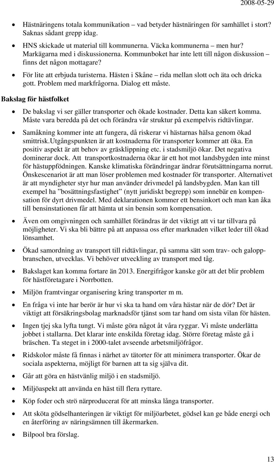 Problem med markfrågorna. Dialog ett måste. Bakslag för hästfolket De bakslag vi ser gäller transporter och ökade kostnader. Detta kan säkert komma.