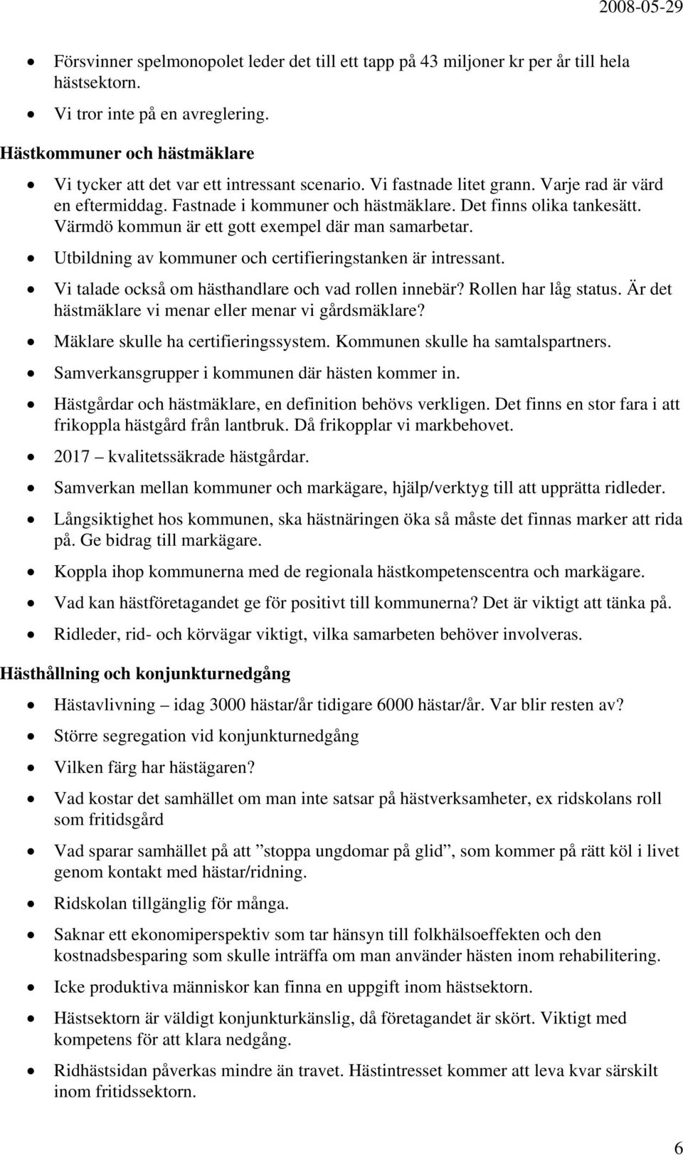 Värmdö kommun är ett gott exempel där man samarbetar. Utbildning av kommuner och certifieringstanken är intressant. Vi talade också om hästhandlare och vad rollen innebär? Rollen har låg status.