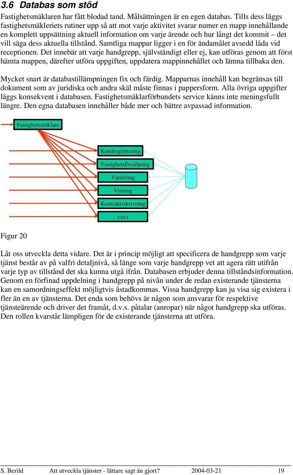 vill säga dess aktuella tillstånd. Samtliga mappar ligger i en för ändamålet avsedd låda vid receptionen.